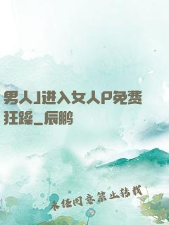 男人J进入女人P免费狂躁