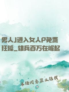 男人J进入女人P免费狂躁