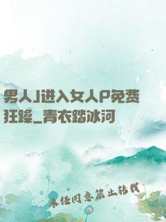 男人J进入女人P免费狂躁