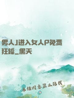 男人J进入女人P免费狂躁