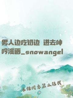 男人边吃奶边挵进去呻吟漫画