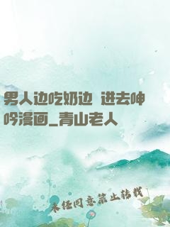 男人边吃奶边挵进去呻吟漫画