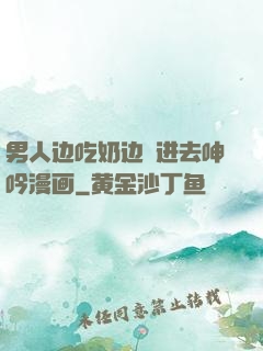 男人边吃奶边挵进去呻吟漫画