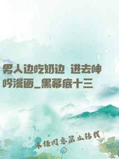 男人边吃奶边挵进去呻吟漫画