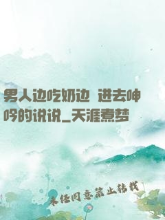 男人边吃奶边挵进去呻吟的说说