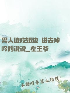 男人边吃奶边挵进去呻吟的说说