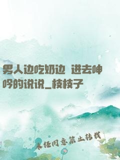 男人边吃奶边挵进去呻吟的说说