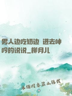 男人边吃奶边挵进去呻吟的说说