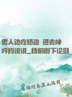 男人边吃奶边挵进去呻吟的说说