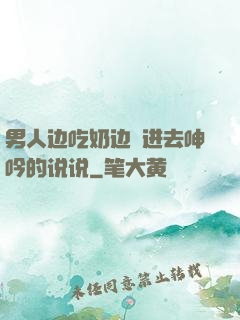 男人边吃奶边挵进去呻吟的说说