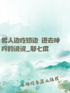 男人边吃奶边挵进去呻吟的说说
