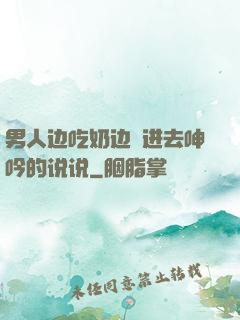 男人边吃奶边挵进去呻吟的说说