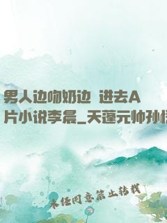 男人边吻奶边挵进去A片小说李晨