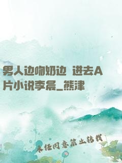 男人边吻奶边挵进去A片小说李晨