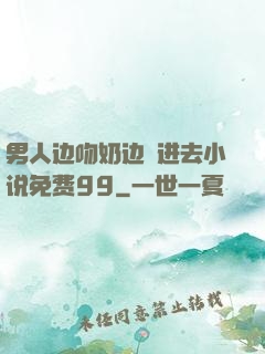男人边吻奶边挵进去小说免费99