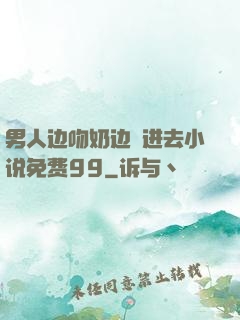 男人边吻奶边挵进去小说免费99