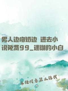 男人边吻奶边挵进去小说免费99