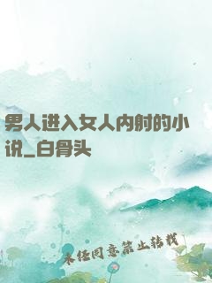 男人进入女人内射的小说
