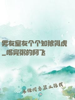 男友室友个个如狼似虎