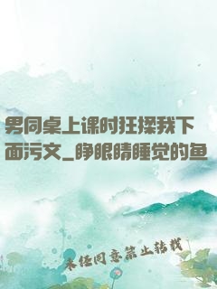 男同桌上课时狂揉我下面污文