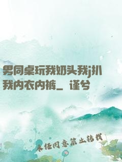 男同桌玩我奶头我j扒我内衣内裤