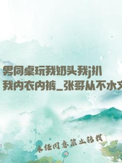 男同桌玩我奶头我j扒我内衣内裤