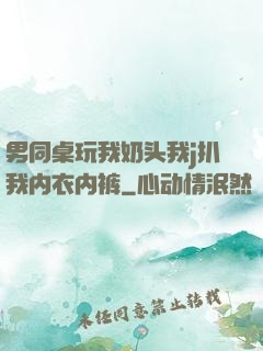 男同桌玩我奶头我j扒我内衣内裤