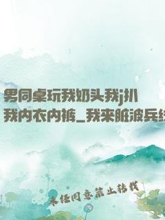 男同桌玩我奶头我j扒我内衣内裤