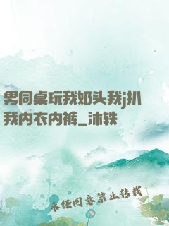 男同桌玩我奶头我j扒我内衣内裤