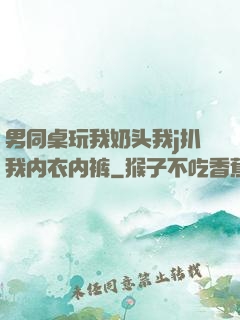 男同桌玩我奶头我j扒我内衣内裤