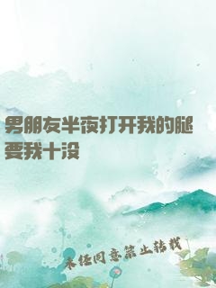 男朋友半夜打开我的腿要我十没