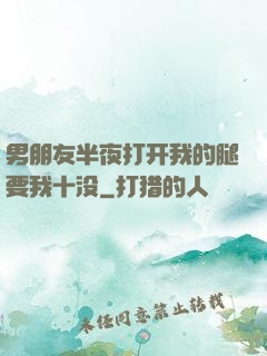 男朋友半夜打开我的腿要我十没