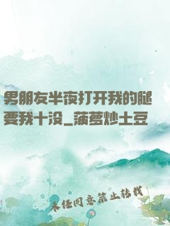 男朋友半夜打开我的腿要我十没