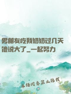 男朋友吃我奶奶过几天他说大了