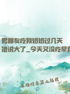 男朋友吃我奶奶过几天他说大了