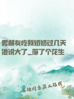 男朋友吃我奶奶过几天他说大了