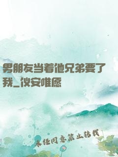 男朋友当着他兄弟要了我