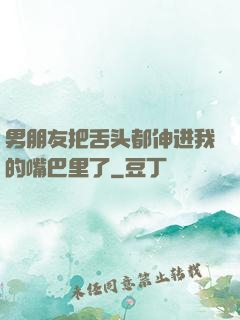 男朋友把舌头都伸进我的嘴巴里了