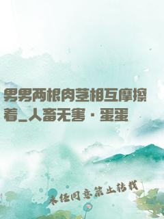 男男两根肉茎相互摩擦着