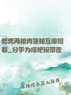 男男两根肉茎相互摩擦着