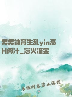 男男体育生乱yin高H肉汁