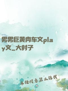 男男巨黄肉车文play文