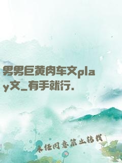 男男巨黄肉车文play文