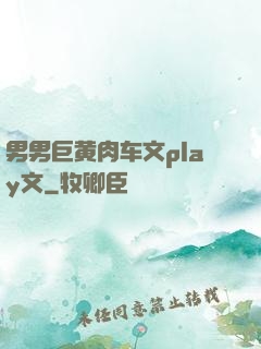 男男巨黄肉车文play文