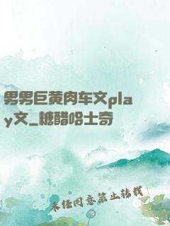 男男巨黄肉车文play文