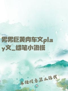 男男巨黄肉车文play文