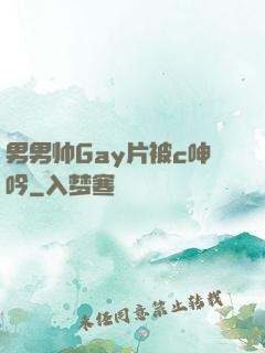 男男帅Gay片被c呻吟