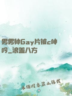 男男帅Gay片被c呻吟