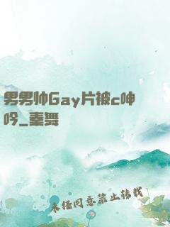 男男帅Gay片被c呻吟