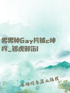 男男帅Gay片被c呻吟